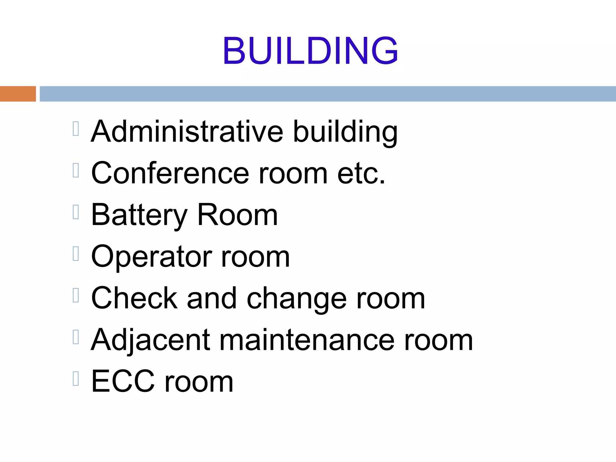 BUILDING
 Administrative building
 Conference room etc.
 Battery Room
 Operator room
 Check and change room
 Adjacent maintenance room
 ECC room
 
