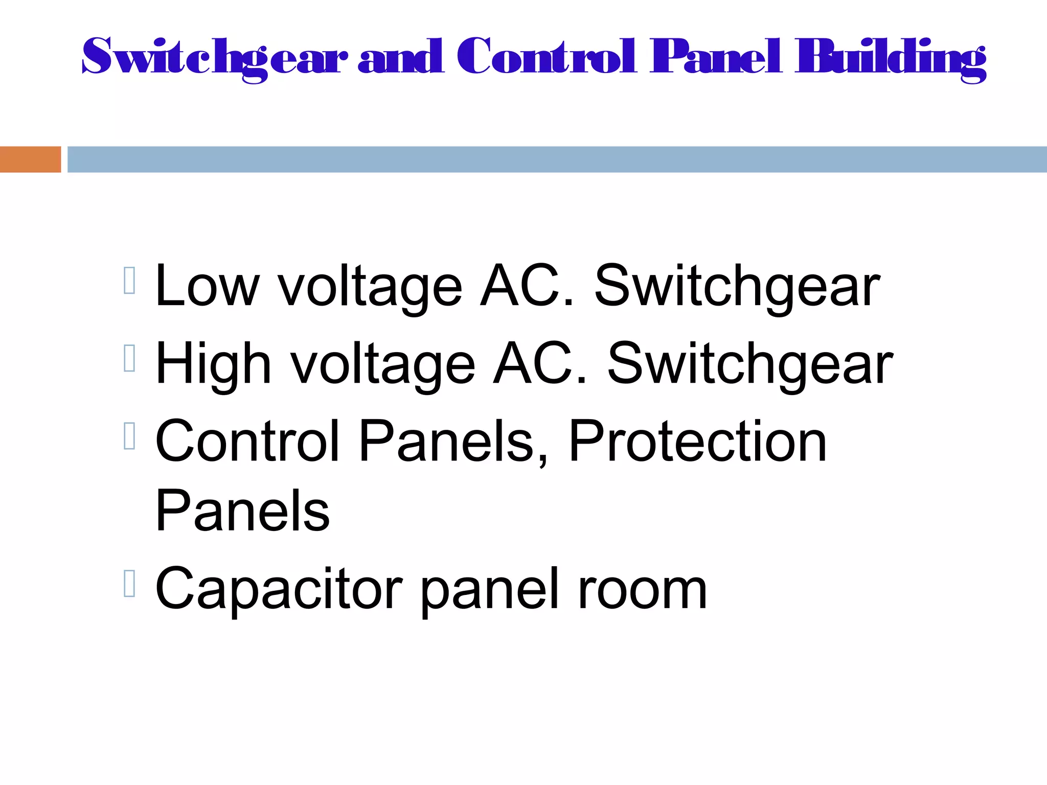Switchgearand Control Panel Building
 Low voltage AC. Switchgear
 High voltage AC. Switchgear
 Control Panels, Protection
Panels
 Capacitor panel room
 