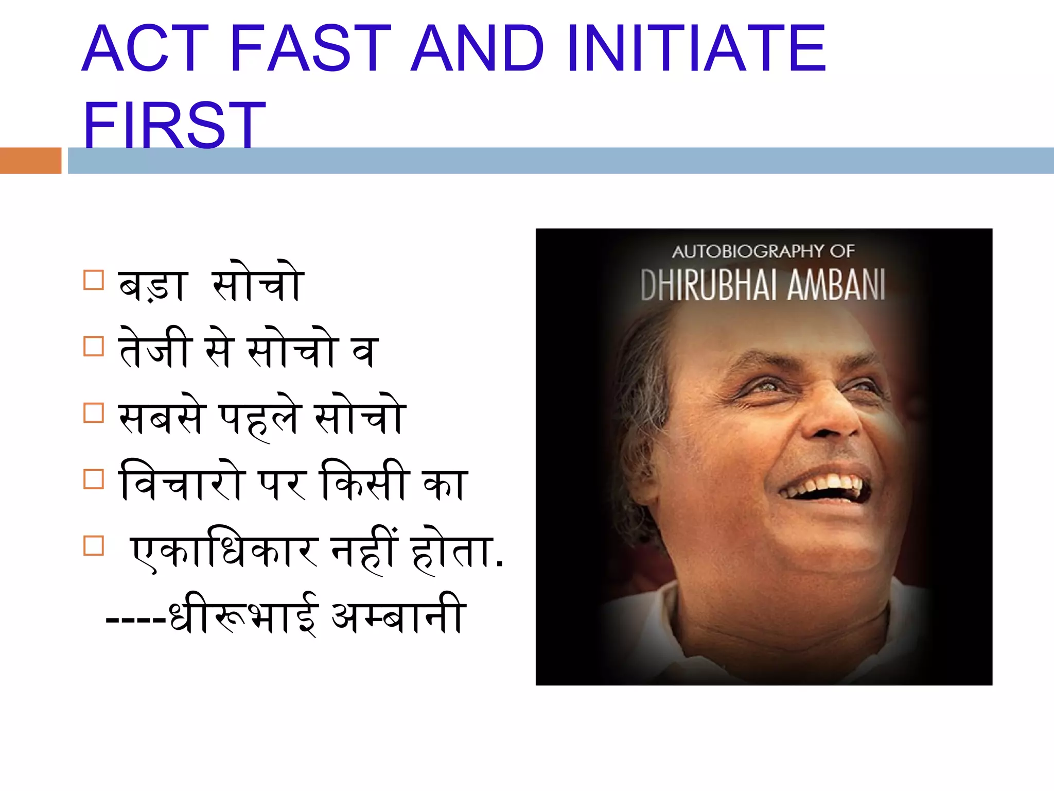 ACT FAST AND INITIATE
FIRST
 बड़ा    सोचो
        तेजी से सोचो व
    सबसे पहले सोचो
 िवचारो     पर िकसी का
      एकािधकार नही होता.
  ----  धीरभाई अमबानी
 