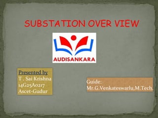 SUBSTATION OVER VIEW
Presented by
T . Sai Krishna
14G25A0217
Ascet-Gudur
Guide:
Mr.G.Venkateswarlu,M.Tech.
 
