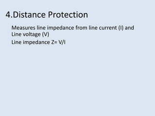 4.Distance Protection
Measures line impedance from line current (I) and
Line voltage (V)
Line impedance Z= V/I
 