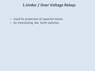 1.Under / Over Voltage Relays
– Used for protection of capacitor banks.
– for interlocking like Earth switches.
 