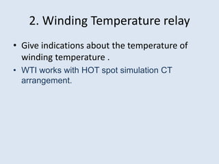 2. Winding Temperature relay
• Give indications about the temperature of
winding temperature .
• WTI works with HOT spot simulation CT
arrangement.
 