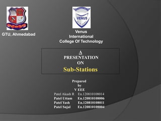 A
PRESENTATION
ON
Sub-Stations
GTU, Ahmedabad
Venus
International
College Of Technology
Prepared
by
V EEE
Patel Akash R En.120810108014
Patel Uttam En.120810108006
Patel Yash En.120810108011
Patel Sujal En.120810108004
 