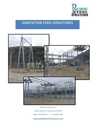 SUBSTATION STEEL STRUCTURES




                Pacific Steel Structures, LLC

       19814 E Pheasant Dr., Greenacres, WA 99016

      Phone: (509) 921-5835        Fax: (509)921-5857


     www.pacificsteelstructures.com
 