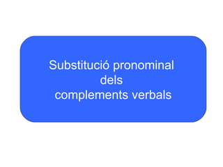 Substitució pronominal
         dels
 complements verbals
 