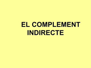 EL COMPLEMENT
 INDIRECTE
 