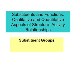 Substituents and Functions:
Qualitative and Quantitative
Aspects of Structure–Activity
Relationships
Substituent Groups
 