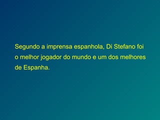 Segundo a imprensa espanhola, Di Stefano foi o melhor jogador do mundo e um dos melhores de Espanha. 