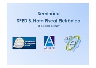 Seminário
SPED & Nota Fiscal Eletrônica
         05 de maio de 2009
 