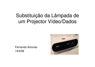 Substituição da Lâmpada de
um Projector Vídeo/Dados
Fernando Antunes
14/2/09
 