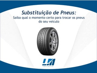 Substituição de Pneus:
Saiba qual o momento certo para trocar os pneus
                do seu veículo
 