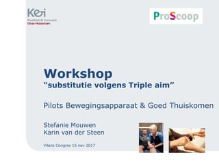 Workshop
“substitutie volgens Triple aim”
Pilots Bewegingsapparaat & Goed Thuiskomen
Stefanie Mouwen
Karin van der Steen
Vilans Congres 15 nov 2017
 