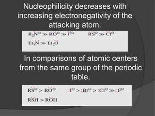 Nucleophilicity decreases with
increasing electronegativity of the
attacking atom.
In comparisons of atomic centers
from the same group of the periodic
table.
 