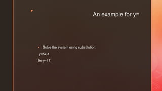 z
An example for y=
 Solve the system using substitution:
y=5x-1
9x-y=17
 