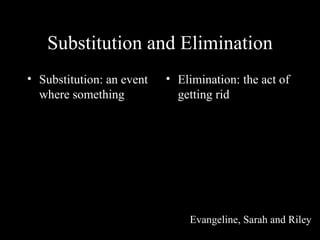 Substitution and Elimination ,[object Object],[object Object],Evangeline, Sarah and Riley  