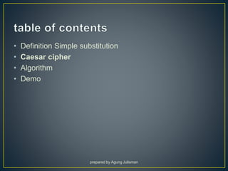 • Definition Simple substitution
• Caesar cipher
• Algorithm
• Demo
prepared by Agung Julisman
 