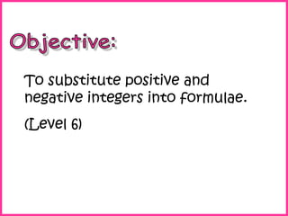 To substitute positive and
negative integers into formulae.
(Level 6)

 