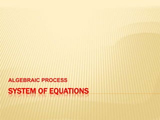 ALGEBRAIC PROCESS

SYSTEM OF EQUATIONS
 