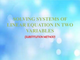 SOLVING SYSTEMS OF
LINEAR EQUATION IN TWO
VARIABLES
(SUBSTITUTION METHOD)
 