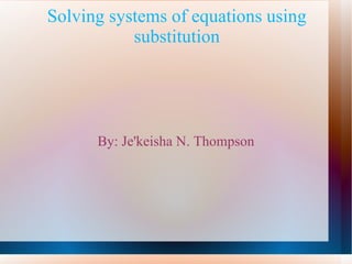 Solving systems of equations using substitution By: Je'keisha N. Thompson 