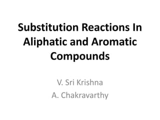 Substitution Reactions In
 Aliphatic and Aromatic
       Compounds

       V. Sri Krishna
      A. Chakravarthy
 
