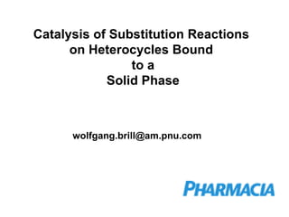 Catalysis of Substitution Reactions on Heterocycles Bound to a Solid Phase [email_address] 