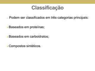 Classificação
 Podem ser classificados em três categorias principais:
Baseados em proteínas;
Baseados em carboidratos;
Compostos sintéticos.
 