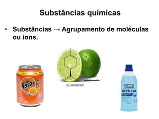 Substâncias químicas
• Substâncias → Agrupamento de moléculas
ou íons.
 