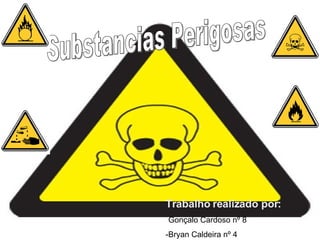 Substancias Perigosas Trabalho realizado por: - Gonçalo Cardoso nº 8 -Bryan Caldeira nº 4 