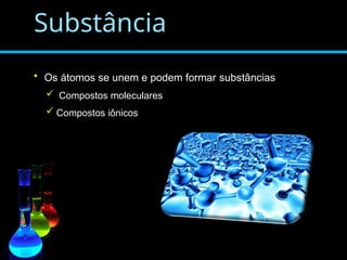 Substância
• Os átomos se unem e podem formar substâncias
 Compostos moleculares
 Compostos iônicos
 
