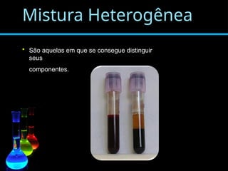 Mistura Heterogênea
• São aquelas em que se consegue distinguir
seus
componentes.
 