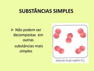 SUBSTÂNCIAS SIMPLES
 Não podem ser
decompostas em
outras
substâncias mais
simples
 