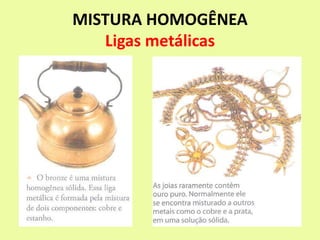 MISTURA HOMOGÊNEA
Ligas metálicas
 