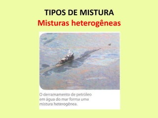 TIPOS DE MISTURA
Misturas heterogêneas
 