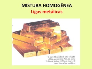 MISTURA HOMOGÊNEA
Ligas metálicas
 
