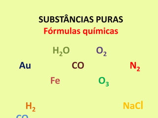 SUBSTÂNCIAS PURAS
Fórmulas químicas
H2O O2
Au CO N2
Fe O3
H2 NaCl
 