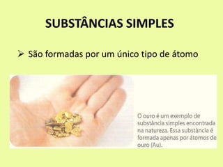 SUBSTÂNCIAS SIMPLES
 São formadas por um único tipo de átomo
 