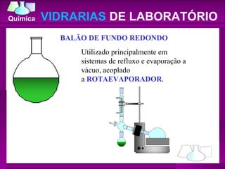VIDRARIAS  DE LABORATÓRIO BALÃO DE FUNDO REDONDO   Utilizado principalmente em sistemas de refluxo e evaporação a vácuo, acoplado a  ROTAEVAPORADOR . 