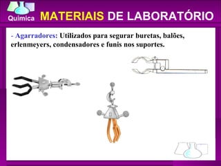 -  Agarradores:  Utilizados para segurar buretas, balões, erlenmeyers, condensadores e funis nos suportes.  MATERIAIS  DE LABORATÓRIO 