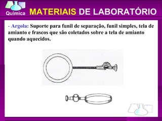 -  Argola:  Suporte para funil de separação, funil simples, tela de amianto e frascos que são coletados sobre a tela de amianto quando aquecidos.  MATERIAIS  DE LABORATÓRIO 