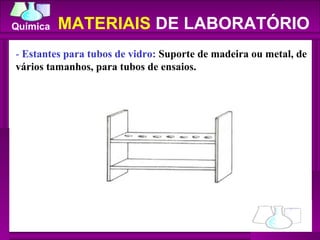 -  Estantes para tubos de vidro:  Suporte de madeira ou metal, de vários tamanhos, para tubos de ensaios.  MATERIAIS  DE LABORATÓRIO 