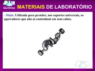 -  Mufa:  Utilizada para prender, nos suportes universais, os agarradores que não as contenham em seus cabos.  MATERIAIS  DE LABORATÓRIO 
