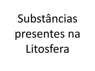 Substâncias
presentes na
Litosfera
 