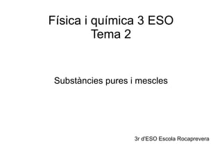 Física i química 3 ESO Tema 2 Substàncies pures i mescles 3r d'ESO Escola Rocaprevera  