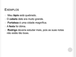 EXEMPLOS
 Meu lápis está quebrado.
 O cabelo dele era muito grande.
 Fortaleza é uma cidade magnífica.
 A festa foi ótima.
 Rodrigo deveria estudar mais, pois as suas notas
não estão tão boas.
 