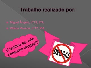 Trabalho realizado por:Miguel Ângelo, nº13, 9ºAWilson Pessoa, nº17, 9ºAE lembre-se, não consuma drogas!!!