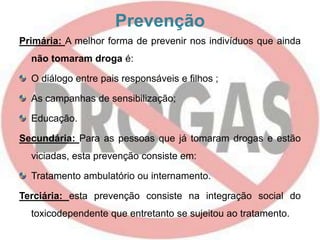 Efeitos das Drogas	São vários os efeitos das Drogas. O efeito que a droga proporciona ao nosso corpo depende:Do tipo de substância inserida no organismo;Da quantidade ingerida;Da forma como é inalada, ingerida, injectada ou fumada;Dos efeitos que a droga produz no organismo;Do objectivo que o consumidor tem ao ingerir um tipo de droga.