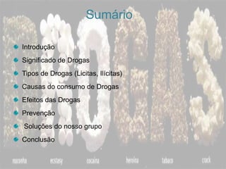SumárioIntroduçãoSignificado de DrogasTipos de Drogas (Licitas, Ilícitas)Causas do consumo de DrogasEfeitos das DrogasPrevenção Soluções do nosso grupoConclusão