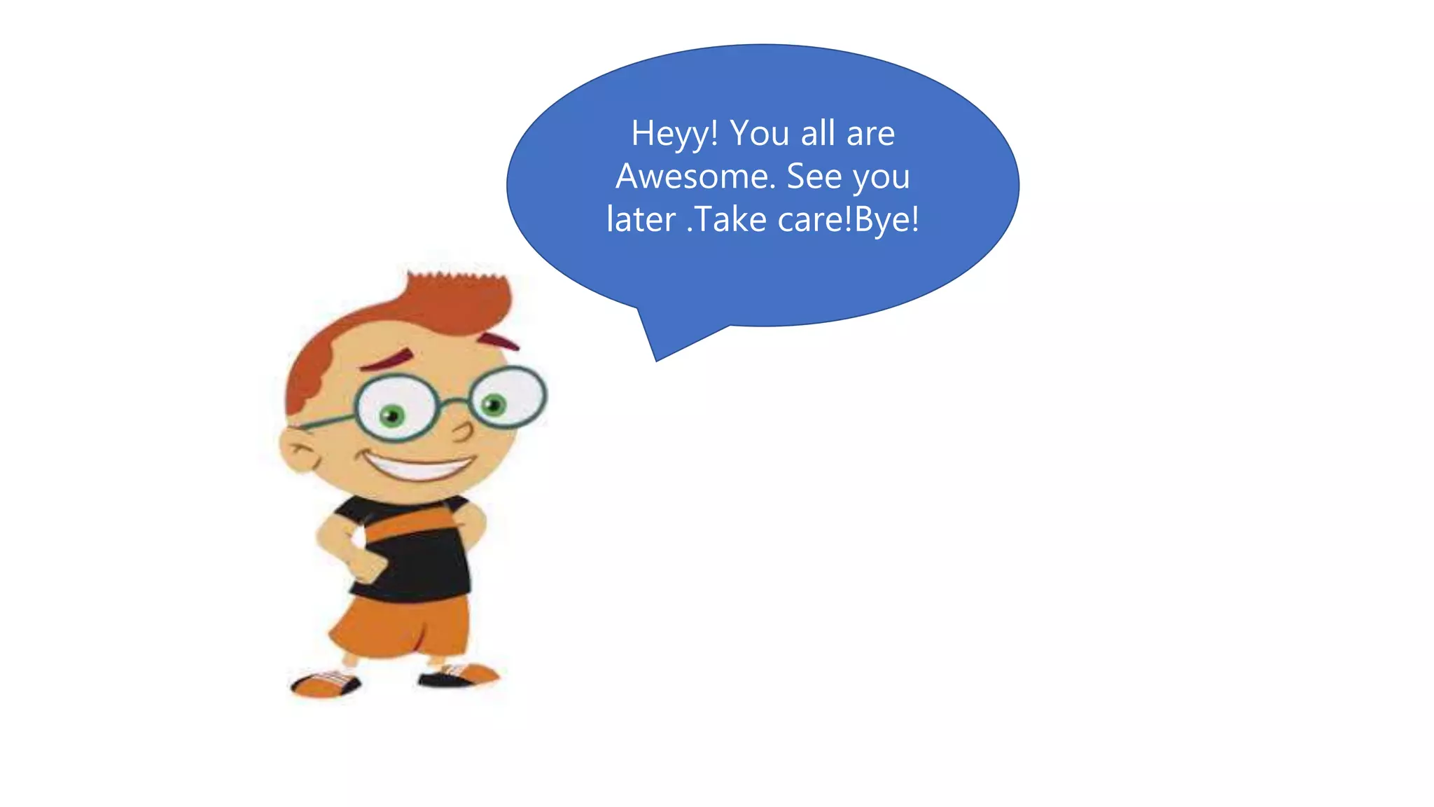 Heyy! You all are
Awesome. See you
later .Take care!Bye!
 